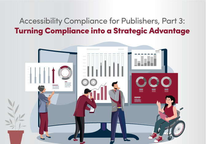 Accessibility Compliance for Publishers, Part 3: Turning Compliance into a Strategic Advantage
